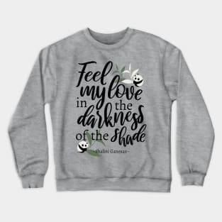 Feel my love in the darkness of the shade White Ver Crewneck Sweatshirt